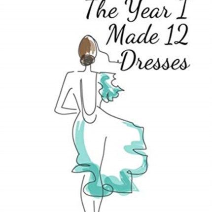 The Year I Made 12 Dresses: The