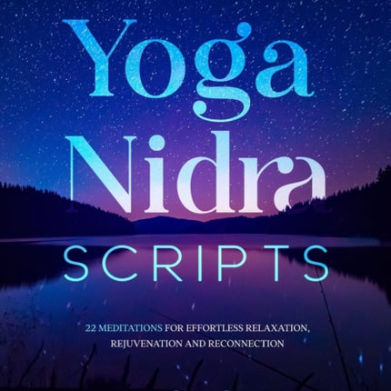 Yoga Nidra Scripts: 22 Meditations for Effortless Relaxation, Rejuvenation and Reconnection