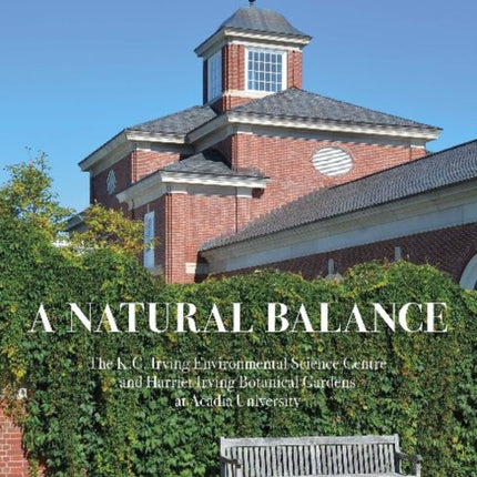 A Natural Balance: The K.C. Irving Environmental Science Centre and Harriet Irving Botanical Gardens at Acadia University