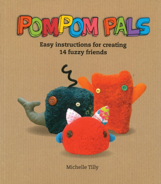 Pom-Pom Pals: Easy Instructions for Creating 14 Fuzzy Friends