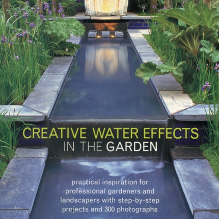 Creative Water Effects in the Garden: Practical Inspiration for Professional Gardeners and Landscapers with Step-by-step Projects and 300 Photographs