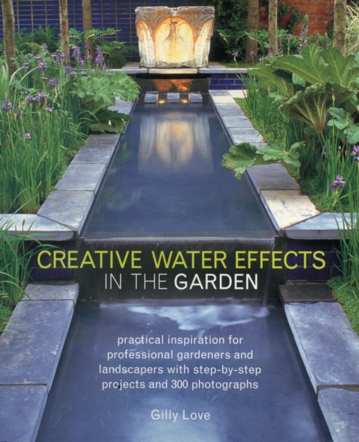 Creative Water Effects in the Garden: Practical Inspiration for Professional Gardeners and Landscapers with Step-by-step Projects and 300 Photographs