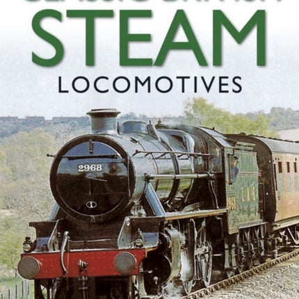 Classic British Steam Locomotives: A Comprehensive Guide with Over 200 Photographs