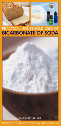 Practical Household Uses of Bicarbonate of Soda: Home Cures, Recipes, Everyday Hints and Tips