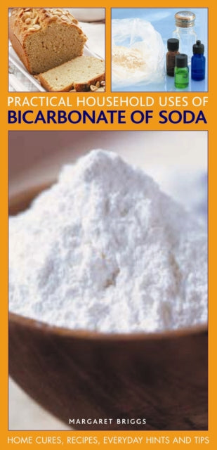 Practical Household Uses of Bicarbonate of Soda: Home Cures, Recipes, Everyday Hints and Tips