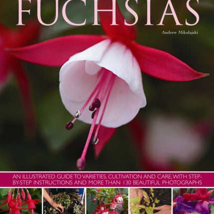 Fuchsias: an Illustrated Guide to Varieties, Cultivation and Care, with Step-by-step Instructions and More Than 130 Beautiful Photographs