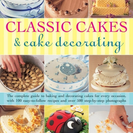 Classic Cakes & Cake Decorating: The Complete Guide to Baking and Decorating Cakes for Evry Occasion, with 100 Easy-to-follow Recipes and Over 500 Step-by-step Photographs