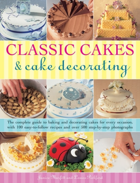 Classic Cakes & Cake Decorating: The Complete Guide to Baking and Decorating Cakes for Evry Occasion, with 100 Easy-to-follow Recipes and Over 500 Step-by-step Photographs