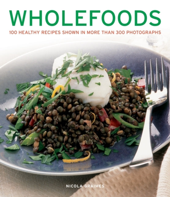 Wholefoods: 100 Healthy Recipes Shown in More Than 300 Photographs