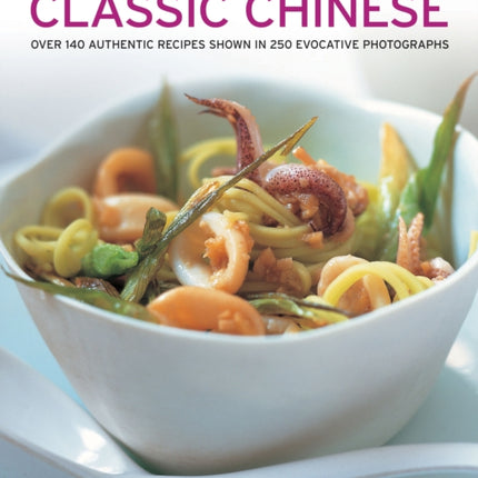 Classic Chinese: Over 140 Authentic Recipes Shown in 250 Evocative Photographs