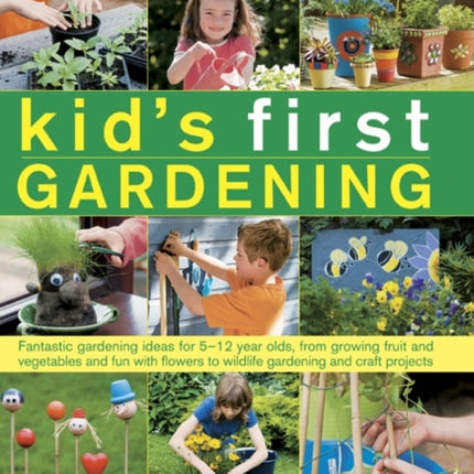 The best-ever step-by-step kid's first gardening: Fantastic Gardening Ideas for 5-12 Year Olds, from Growing Fruit and Vegetables and Fun with Flowers to Wildlife Gardening and Craft Projects