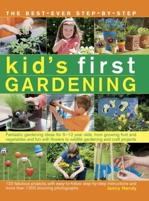 The best-ever step-by-step kid's first gardening: Fantastic Gardening Ideas for 5-12 Year Olds, from Growing Fruit and Vegetables and Fun with Flowers to Wildlife Gardening and Craft Projects