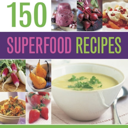 150 Superfood recipes: A Vibrant Collection of Dishes, Packed with Powerful, Nutrient-rich Ingredients, Shown in Over 500 Photographs