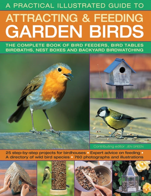 A Practical Illustrated Guide to Attracting & Feeding Garden Birds: The Complete Book of Bird Feeders, Bird Tables, Birdbaths, Nest Boxes and Backyard Birdwatching