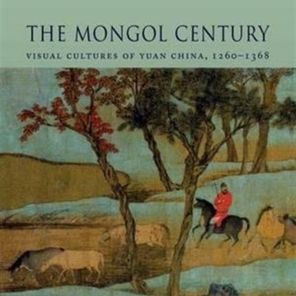 The Mongol Century: Visual Cultures of Yuan China, 1271-1368
