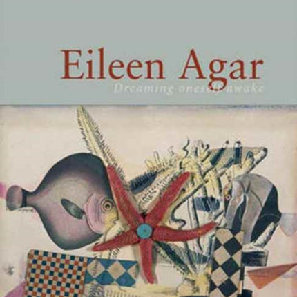 Eileen Agar: Dreaming Oneself Awake