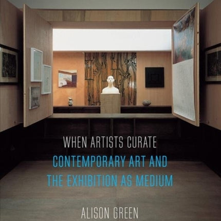 When Artists Curate: Contemporary Art and the Exhibition as Medium