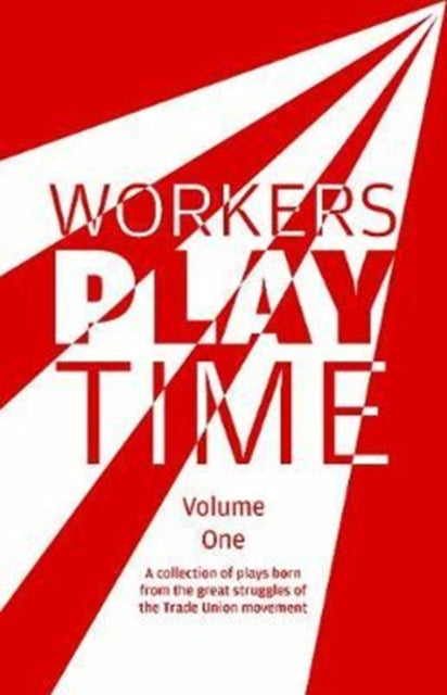 Workers Play Time: A collection of plays born from the great struggles of the Trade Union movement: 1: Volume