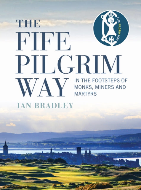 The Fife Pilgrim Way: In the Footsteps of Monks, Miners and Martyrs