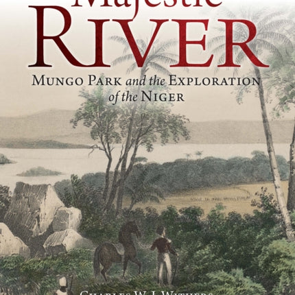 Majestic River: Mungo Park and the Exploration of the Niger