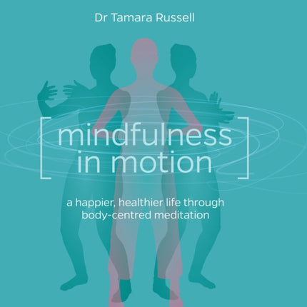 Mindfulness in Motion: A new approach to a happier, healthier life through body-centred meditation