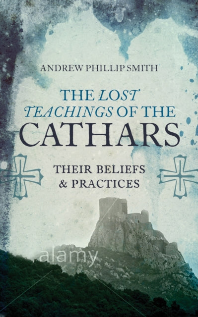 Lost Teachings of the Cathars: Their Beliefs and Practices