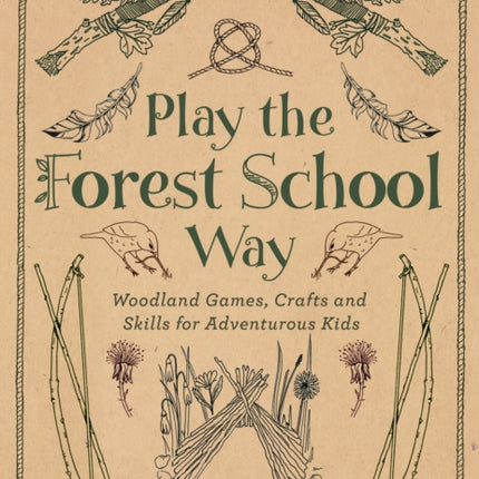 Play the Forest School Way: Woodland Games and Crafts for Adventurous Kids