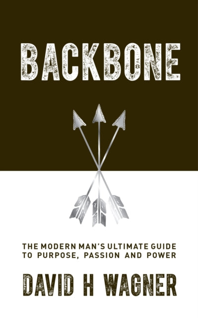 Backbone: The Modern Man's Ultimate Guide to Purpose, Passion and Power