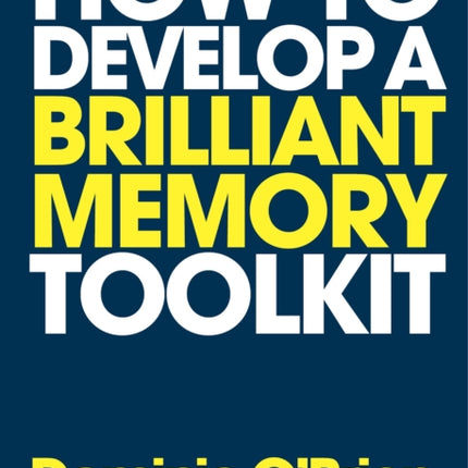 How to Develop a Brilliant Memory Toolkit: Tips, Tricks and Techniques to Remember Names, Words, Facts, Figures, Faces and Speeches