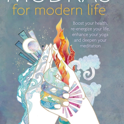 Mudras for Modern Life: Boost your health, re-energize your life, enhance your yoga and deepen your meditation