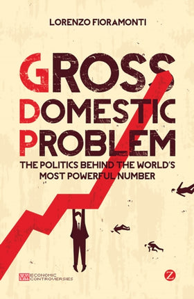 Gross Domestic Problem: The Politics Behind the World's Most Powerful Number