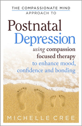 The Compassionate Mind Approach To Postnatal Depression: Using Compassion Focused Therapy to Enhance Mood, Confidence and Bonding