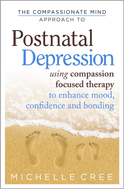 The Compassionate Mind Approach To Postnatal Depression: Using Compassion Focused Therapy to Enhance Mood, Confidence and Bonding