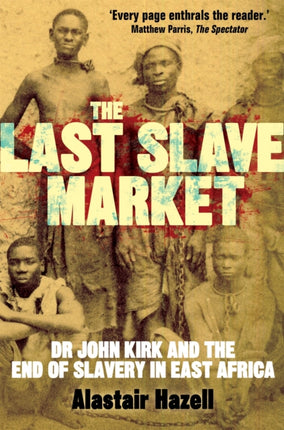 The Last Slave Market: Dr John Kirk and the Struggle to End the East African Slave Trade