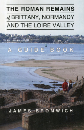 The Roman Remains of Brittany, Normandy and the Loire Valley: A Guidebook