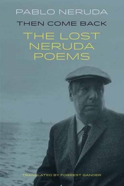 Then Come Back: The Lost Poems of Pablo Neruda