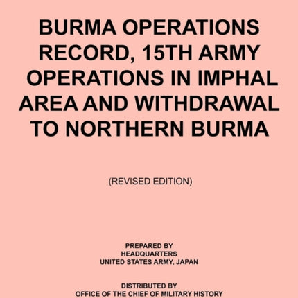 Burma Operations Record: 15th Army Operations in Imphal Area and Withdrawal to Northern Burma (Japanese Monograph, No. 134)