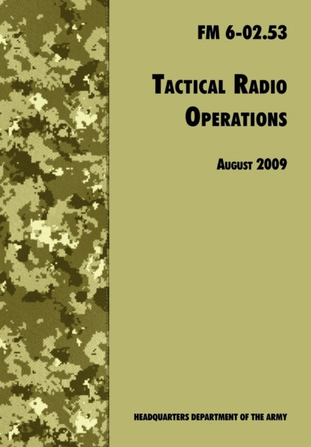 Tactical Radio Operations: The Official U.S. Army Field Manual FM 6-02.53 (August 2009 Revision)