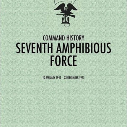 Seventh Amphibious Force: Command History, 10 January 1943 - 23 December 1945