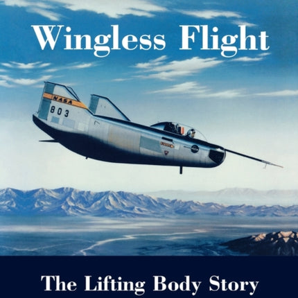 Wingless Flight: The Lifting Body Story (NASA History Series SP-4220)