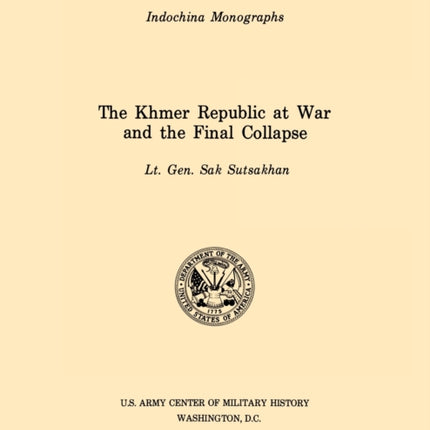 The Khmer Republic at War and the Final Collapse (U.S. Army Center for Military History Indochina Monograph Series)