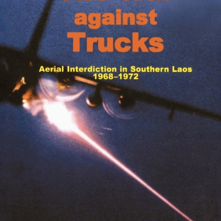The War Against Trucks: Aerial Interdiction in Souther Laos, 1968-1972