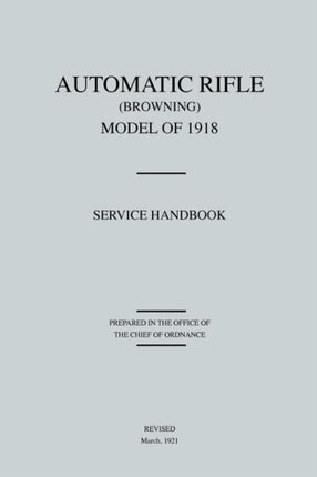 Automatic Rifle Browning, Model of 1918: Service Handbook (Revised March, 1921)