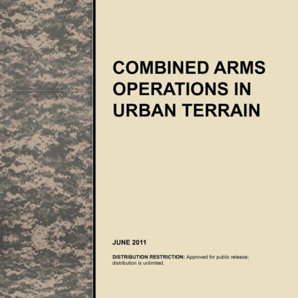 Combined Arms Operations in Urban Terrain: The Official U.S. Army Tactics, Techniques, and Procedures Manual ATTP 3-06.11 (FM 3-06.11), June 2011