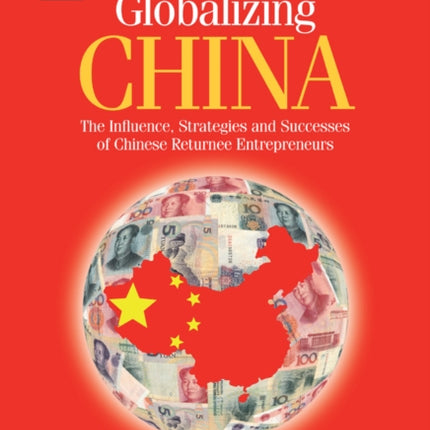 Globalizing China: The Influence, Strategies and Successes of Chinese Returnee Entrepreneurs