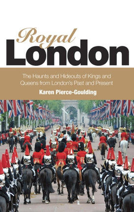 Royal London The Haunts and Hideouts of Kings and Queens From Londons Past and Present Colouful Tales of Pomp and Pageantry From Londons Past and Present