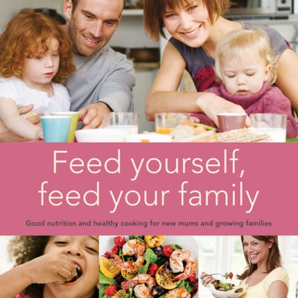 Feed Yourself, Feed Your Family: Good Nutrition and Healthy Cooking for New Mums and Growing Families