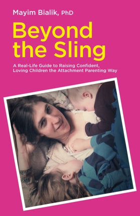 Beyond the Sling: A Real-Life Guide to Raising Confident, Loving Children the Attachment Parenting Way