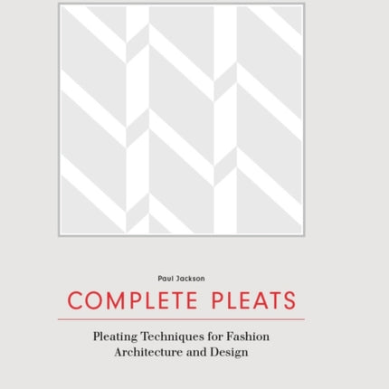 Complete Pleats: Pleating Techniques for Fashion, Architecture and Design