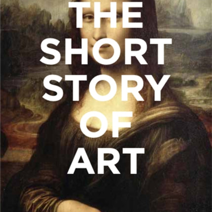 The Short Story of Art: A Pocket Guide to Key Movements, Works, Themes & Techniques